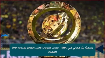 رسميًا بث مجاني على MBC.. جدول مباريات كأس العالم للأندية 2024 الممتاز